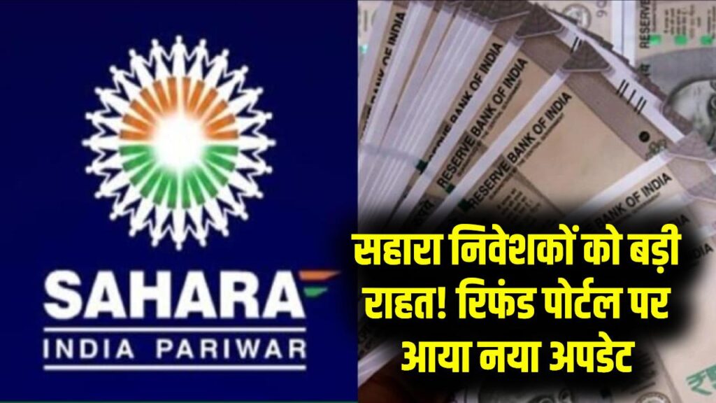 सहारा निवेशकों के लिए बड़ी खुशखबरी! अब ब्याज समेत वापस मिलेगा फंसा हुआ पैसा, रिफंड पोर्टल पर आया नया अपडेट