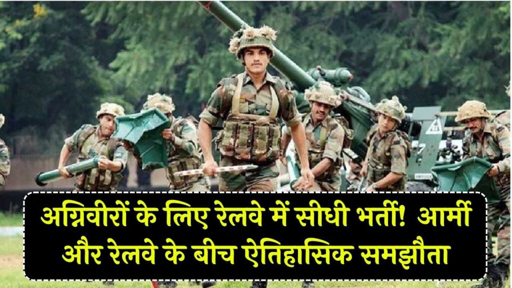 अग्निवीरों के लिए रेलवे ने खोले दरवाजे! रिटायरमेंट के बाद सीधे मिलेगी नौकरी, आर्मी और रेलवे के बीच ऐतिहासिक समझौता संपन्न