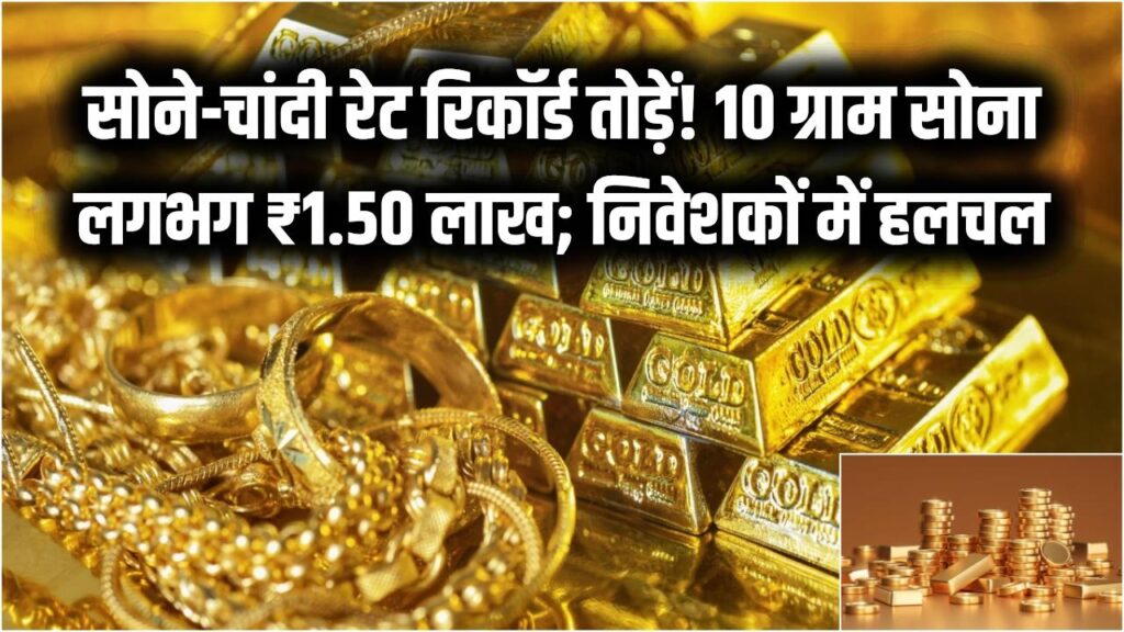 Gold Rate Alert: सोने-चांदी ने तोड़े सारे रिकॉर्ड! 10 ग्राम सोना ₹1.50 लाख के करीब; निवेशकों में मची हलचल।