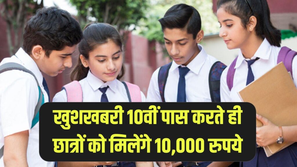खुशखबरी! 10वीं पास करते ही छात्रों को मिलेंगे 10,000 रुपये, सरकार की इस योजना का ऐसे उठाएं लाभ