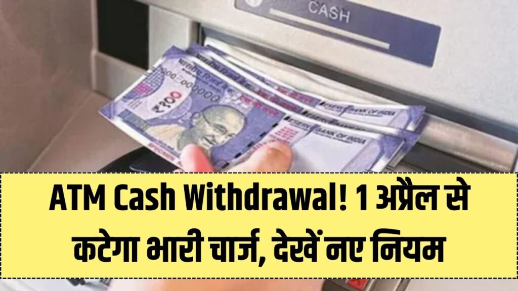 1 अप्रैल से बदल जाएंगे ATM से पैसे निकालने के नियम! ट्रांजैक्शन होगा महंगा, अभी जान लें वरना कटेगा भारी चार्ज