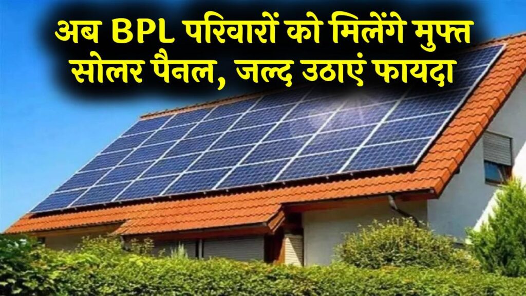 BPL परिवारों के लिए बड़ी खुशखबरी! घर की छत पर मुफ्त लगेंगे सोलर पैनल; बिजली बिल से पाएं हमेशा के लिए आजादी