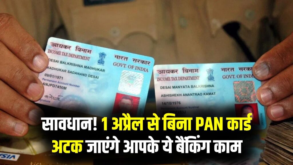 1 अप्रैल से 'जरूरी' हो जाएगा आपका पैन कार्ड? बिना इसके रुक जाएंगे बैंक के ये काम