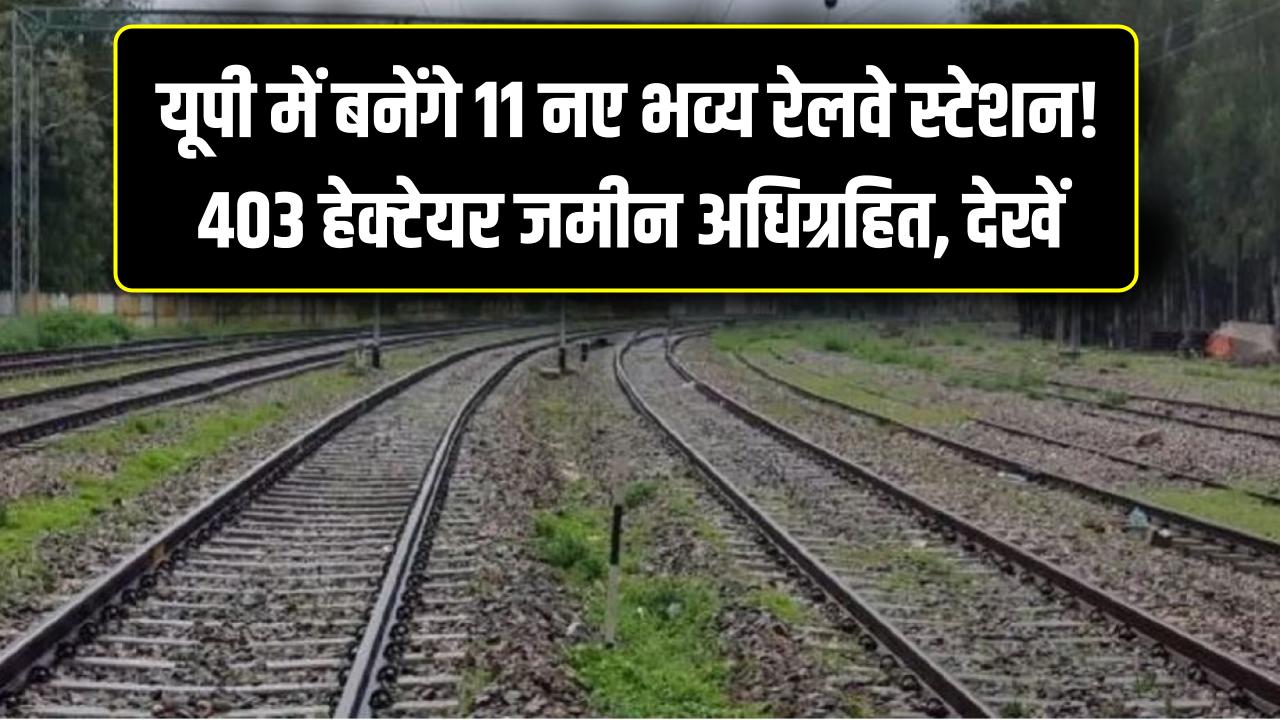 New Railway Stations: यूपी में बनेंगे 11 नए भव्य रेलवे स्टेशन! 403 हेक्टेयर जमीन अधिग्रहित, 81 KM लंबी रेल लाइन का देखें पूरा रूट मैप।