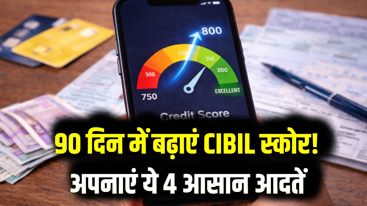 CIBIL स्कोर 800 के पार! गिरते सिबिल से हैं परेशान? अपनाएं ये 4 आदतें और मात्र 90 दिनों में सुधारें अपना क्रेडिट स्कोर
