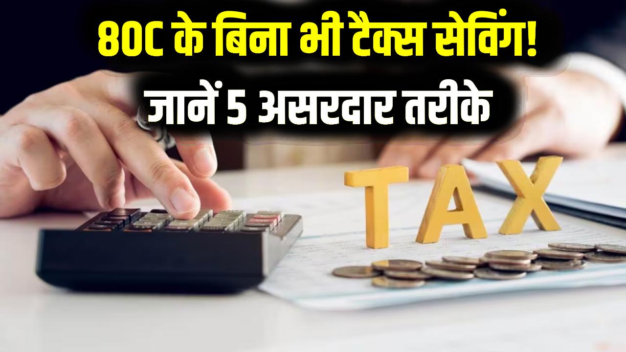 Income Tax Saving: 80C की लिमिट खत्म? टेंशन न लें! टैक्स बचाने के ये 5 तरीके आज ही नोट कर लें और बचाएं लाखों का टैक्स