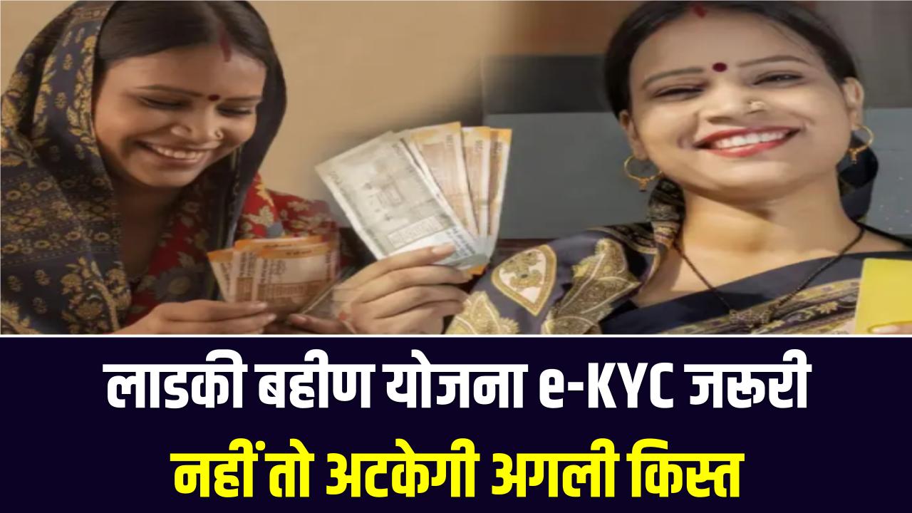 लाडकी बहीण योजना अपडेट: 68 लाख लाभार्थियों के खाते बंद होने से हड़कंप; तुरंत करें e-KYC वरना अटक जाएगी अगली किस्त