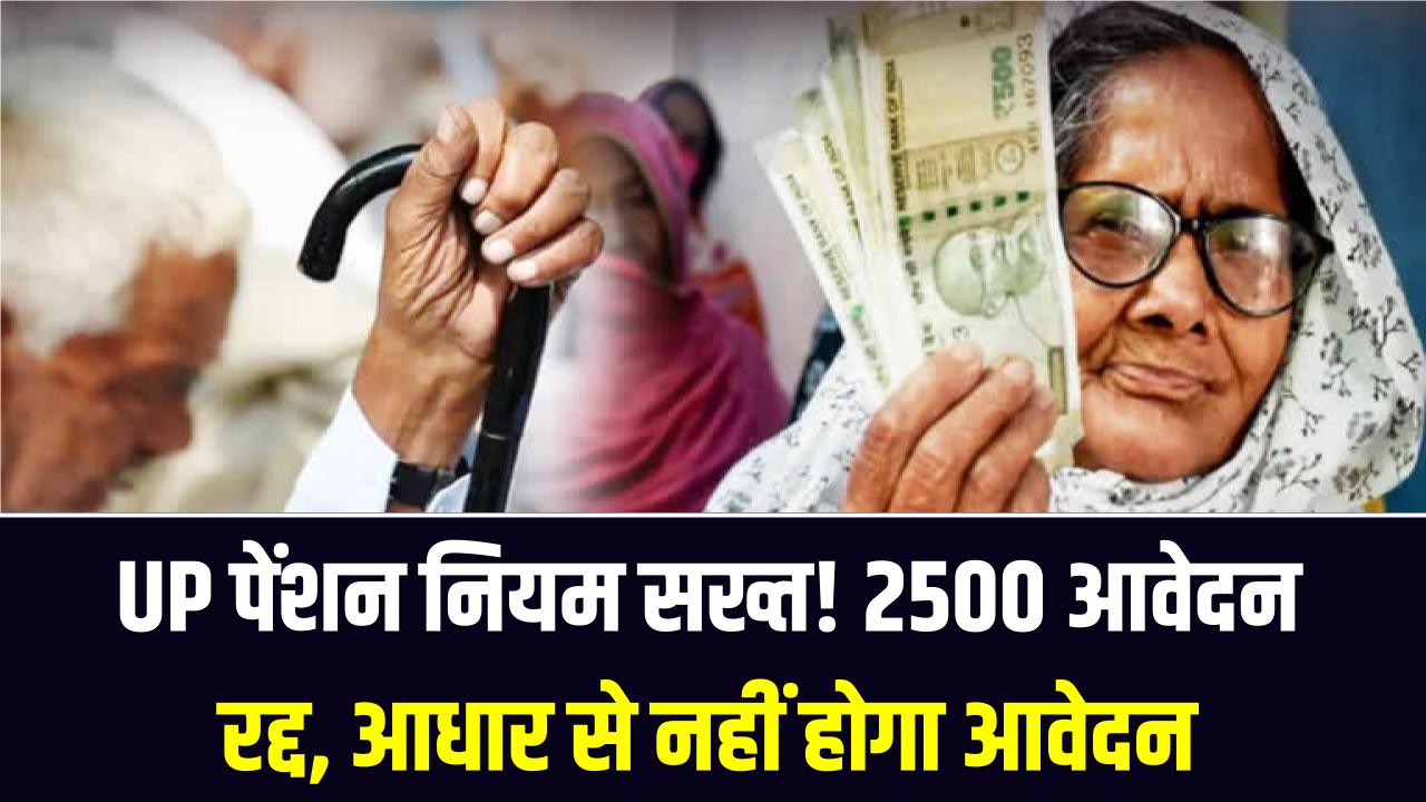 सावधान! यूपी में पेंशन के नियम बदले, 2500 आवेदन रद्द; अब आधार कार्ड से नहीं कर पाएंगे पेंशन के लिए आवेदन